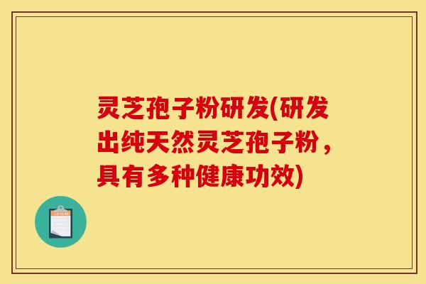 灵芝孢子粉研发(研发出纯天然灵芝孢子粉,具有多种健康功效) 灵芝孢子粉研发(研发出纯天然灵芝孢子粉,具有多种健康功效)
