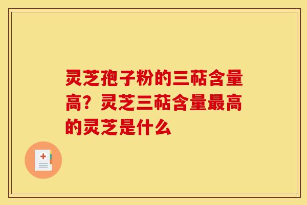 灵芝孢子粉的三萜含量高?灵芝三萜含量高的灵芝是什么 灵芝孢子粉的三萜含量高?灵芝三萜含量高的灵芝是什么