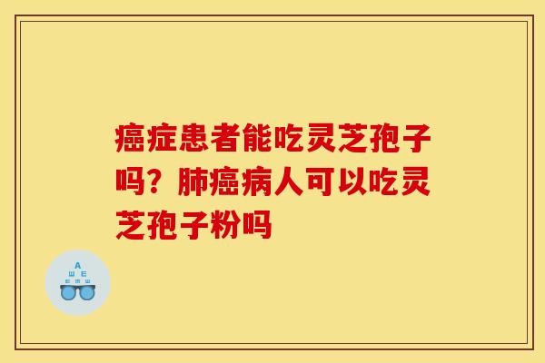 症患者能吃灵芝孢子吗？人可以吃灵芝孢子粉吗