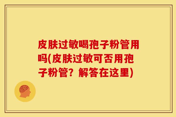喝孢子粉管用吗(可否用孢子粉管？解答在这里)
