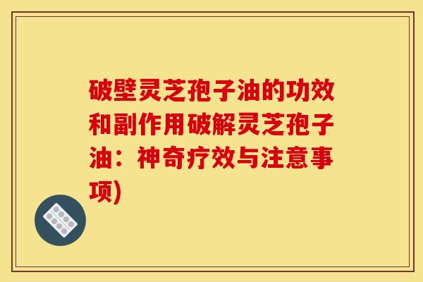 破壁灵芝孢子油的功效和副作用破解灵芝孢子油:神奇疗效与注意事项) 破壁灵芝孢子油的功效和副作用破解灵芝孢子油:神奇疗效与注意事项)