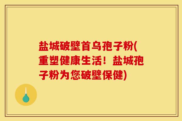 盐城破壁首乌孢子粉(重塑健康生活!盐城孢子粉为您破壁保健) 盐城破壁首乌孢子粉(重塑健康生活!盐城孢子粉为您破壁保健)