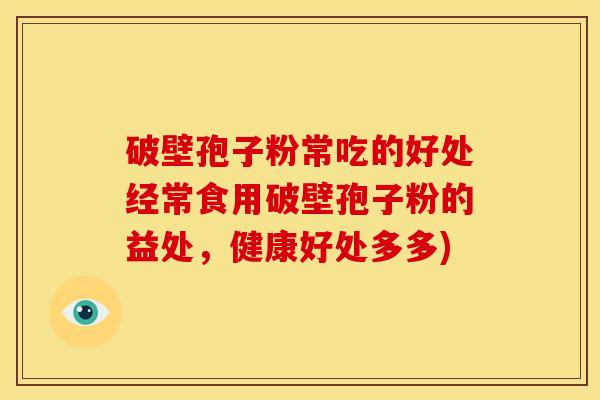 破壁孢子粉常吃的好处经常食用破壁孢子粉的益处，健康好处多多)