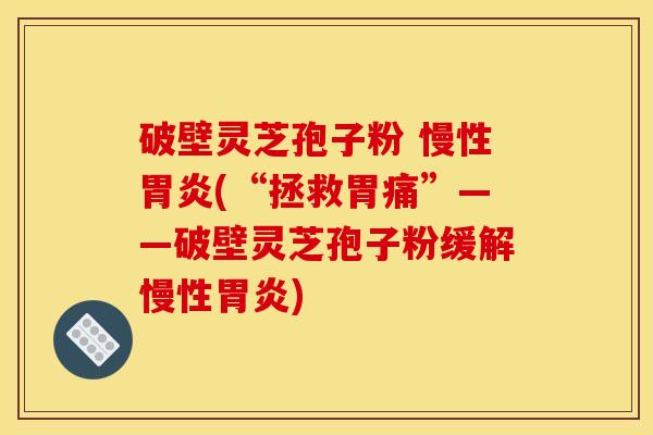 破壁灵芝孢子粉 慢性(“拯救胃痛”——破壁灵芝孢子粉缓解慢性) 破壁灵芝孢子粉 慢性(“拯救胃痛”——破壁灵芝孢子粉缓解慢性)