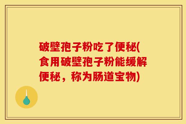 破壁孢子粉吃了(食用破壁孢子粉能缓解，称为肠道宝物)