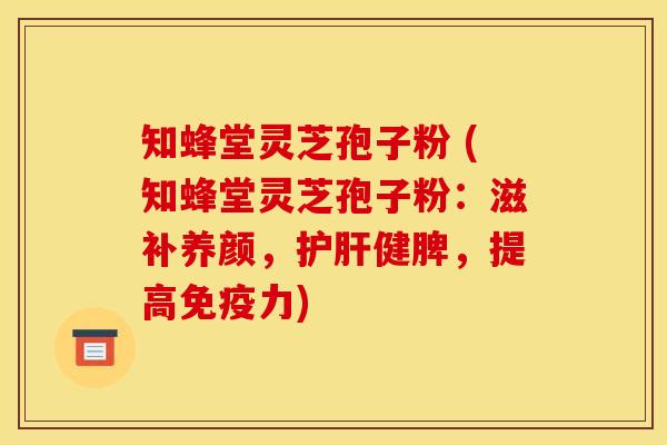 知蜂堂灵芝孢子粉 (知蜂堂灵芝孢子粉:滋补养颜,健脾,提高免疫力) 知蜂堂灵芝孢子粉 (知蜂堂灵芝孢子粉:滋补养颜,健脾,提高免疫力)