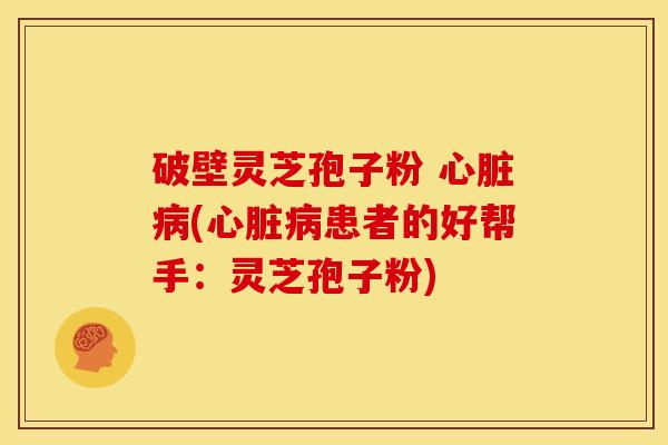 破壁灵芝孢子粉 (患者的好帮手:灵芝孢子粉) 破壁灵芝孢子粉 (患者的好帮手:灵芝孢子粉)