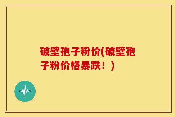 破壁孢子粉价(破壁孢子粉价格暴跌！)