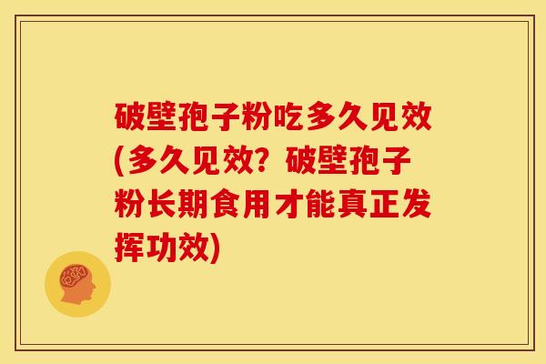 破壁孢子粉吃多久见效(多久见效?破壁孢子粉长期食用才能真正发挥功效) 破壁孢子粉吃多久见效(多久见效?破壁孢子粉长期食用才能真正发挥功效)