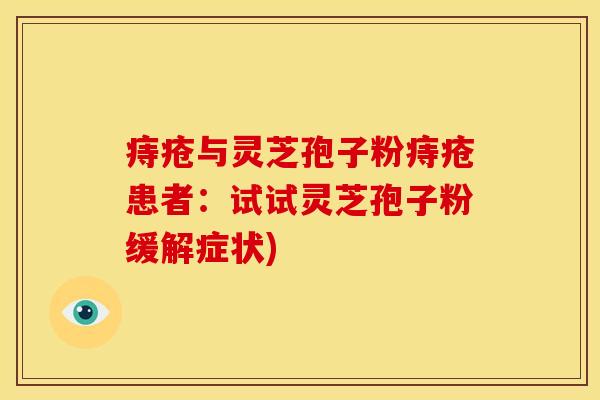 痔疮与灵芝孢子粉痔疮患者：试试灵芝孢子粉缓解症状)