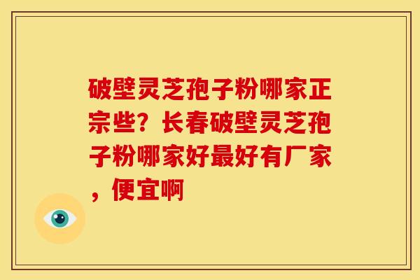 破壁灵芝孢子粉哪家正宗些?长春破壁灵芝孢子粉哪家好好有厂家,便宜啊 破壁灵芝孢子粉哪家正宗些?长春破壁灵芝孢子粉哪家好好有厂家,便宜啊