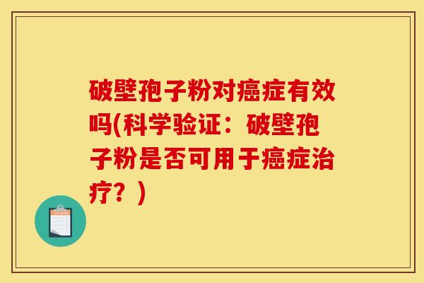 破壁孢子粉对症有效吗(科学验证:破壁孢子粉是否可用于症?) 破壁孢子粉对症有效吗(科学验证:破壁孢子粉是否可用于症?)