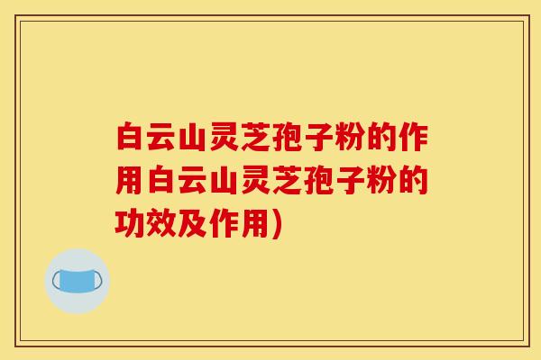 白云山灵芝孢子粉的作用白云山灵芝孢子粉的功效及作用) 白云山灵芝孢子粉的作用白云山灵芝孢子粉的功效及作用)