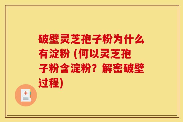破壁灵芝孢子粉为什么有淀粉 (何以灵芝孢子粉含淀粉?解密破壁过程) 破壁灵芝孢子粉为什么有淀粉 (何以灵芝孢子粉含淀粉?解密破壁过程)