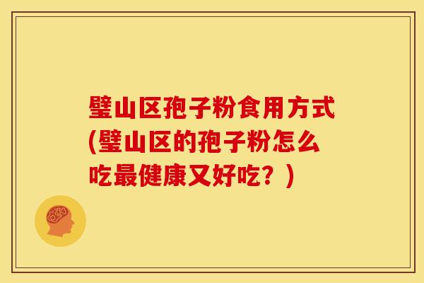 璧山区孢子粉食用方式(璧山区的孢子粉怎么吃健康又好吃?) 璧山区孢子粉食用方式(璧山区的孢子粉怎么吃健康又好吃?)