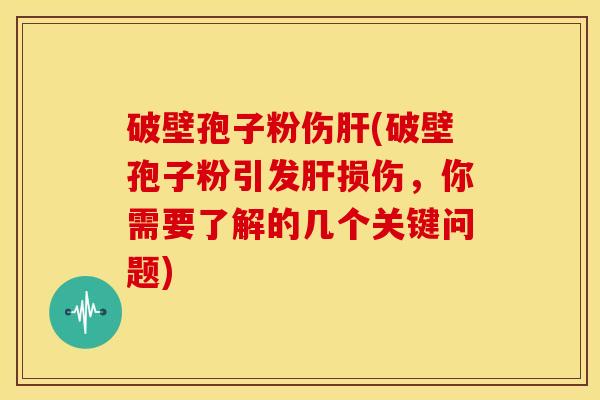 破壁孢子粉伤(破壁孢子粉引发损伤,你需要了解的几个关键问题) 破壁孢子粉伤(破壁孢子粉引发损伤,你需要了解的几个关键问题)