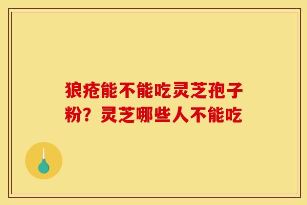狼疮能不能吃灵芝孢子粉?灵芝哪些人不能吃 狼疮能不能吃灵芝孢子粉?灵芝哪些人不能吃