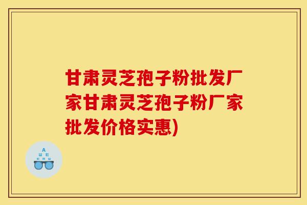 甘肃灵芝孢子粉批发厂家甘肃灵芝孢子粉厂家批发价格实惠) 甘肃灵芝孢子粉批发厂家甘肃灵芝孢子粉厂家批发价格实惠)