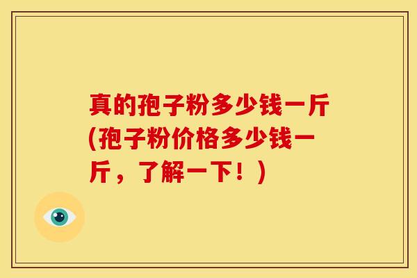 真的孢子粉多少钱一斤(孢子粉价格多少钱一斤,了解一下!) 真的孢子粉多少钱一斤(孢子粉价格多少钱一斤,了解一下!)