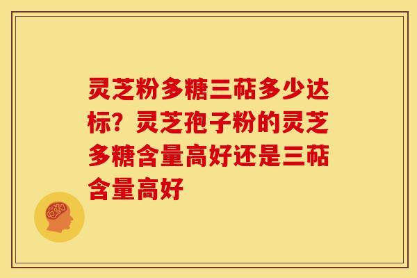 灵芝粉多糖三萜多少达标?灵芝孢子粉的灵芝多糖含量高好还是三萜含量高好 灵芝粉多糖三萜多少达标?灵芝孢子粉的灵芝多糖含量高好还是三萜含量高好