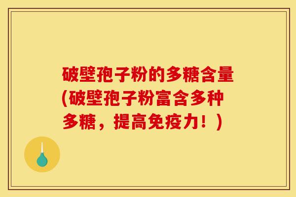 破壁孢子粉的多糖含量(破壁孢子粉富含多种多糖,提高免疫力!) 破壁孢子粉的多糖含量(破壁孢子粉富含多种多糖,提高免疫力!)