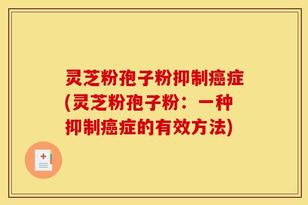 灵芝粉孢子粉抑制症(灵芝粉孢子粉:一种抑制症的有效方法) 灵芝粉孢子粉抑制症(灵芝粉孢子粉:一种抑制症的有效方法)