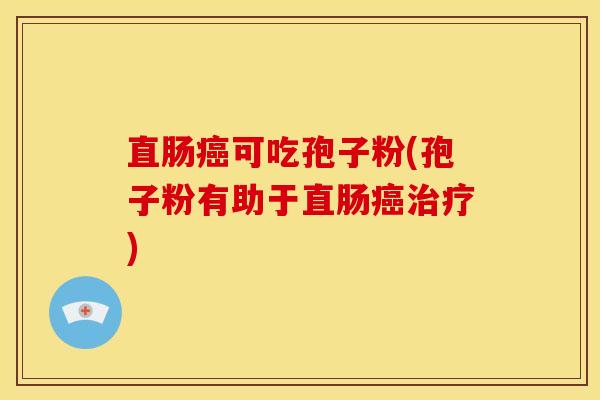 直肠可吃孢子粉(孢子粉有助于直肠) 直肠可吃孢子粉(孢子粉有助于直肠)