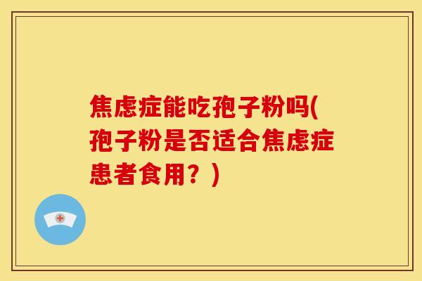 症能吃孢子粉吗(孢子粉是否适合症患者食用?) 症能吃孢子粉吗(孢子粉是否适合症患者食用?)