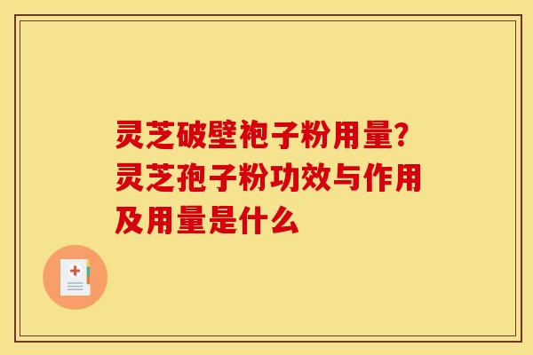 灵芝破壁袍子粉用量?灵芝孢子粉功效与作用及用量是什么 灵芝破壁袍子粉用量?灵芝孢子粉功效与作用及用量是什么