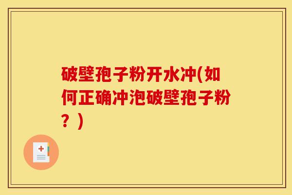破壁孢子粉开水冲(如何正确冲泡破壁孢子粉?) 破壁孢子粉开水冲(如何正确冲泡破壁孢子粉?)