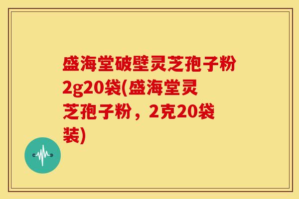 盛海堂破壁灵芝孢子粉2g20袋(盛海堂灵芝孢子粉，2克20袋装)