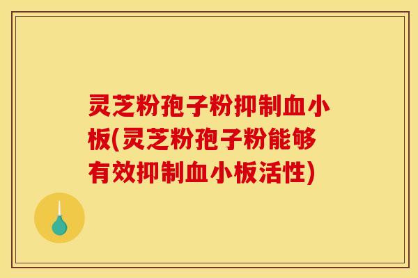 灵芝粉孢子粉抑制(灵芝粉孢子粉能够有效抑制活性) 灵芝粉孢子粉抑制(灵芝粉孢子粉能够有效抑制活性)