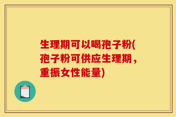 生理期可以喝孢子粉(孢子粉可供应生理期,重振女性能量) 生理期可以喝孢子粉(孢子粉可供应生理期,重振女性能量)