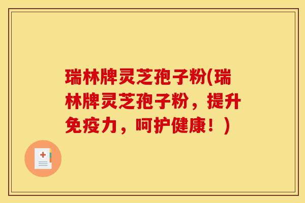 瑞林牌灵芝孢子粉(瑞林牌灵芝孢子粉,提升免疫力,呵护健康!) 瑞林牌灵芝孢子粉(瑞林牌灵芝孢子粉,提升免疫力,呵护健康!)