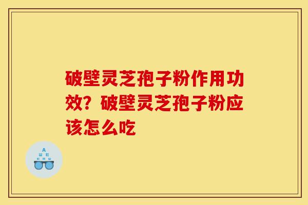 破壁灵芝孢子粉作用功效?破壁灵芝孢子粉应该怎么吃 破壁灵芝孢子粉作用功效?破壁灵芝孢子粉应该怎么吃