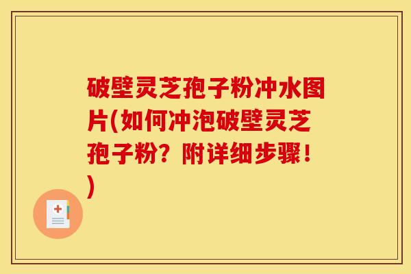 破壁灵芝孢子粉冲水图片(如何冲泡破壁灵芝孢子粉?附详细步骤!) 破壁灵芝孢子粉冲水图片(如何冲泡破壁灵芝孢子粉?附详细步骤!)