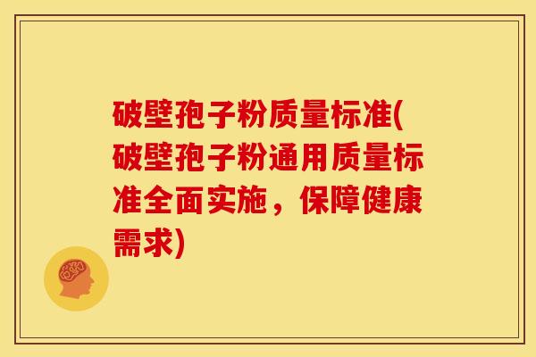 破壁孢子粉质量标准(破壁孢子粉通用质量标准全面实施,保障健康需求) 破壁孢子粉质量标准(破壁孢子粉通用质量标准全面实施,保障健康需求)