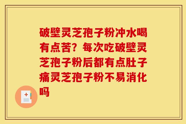 破壁灵芝孢子粉冲水喝有点苦？每次吃破壁灵芝孢子粉后都有点肚子痛灵芝孢子粉不易消化吗