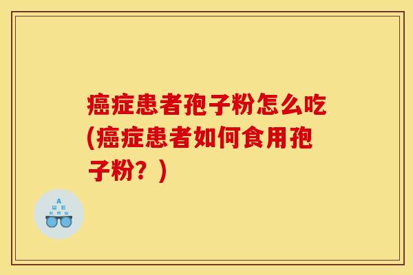 症患者孢子粉怎么吃(症患者如何食用孢子粉?) 症患者孢子粉怎么吃(症患者如何食用孢子粉?)