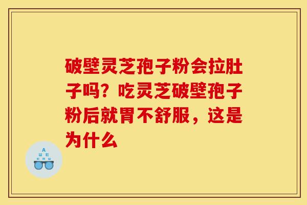 破壁灵芝孢子粉会拉肚子吗?吃灵芝破壁孢子粉后就胃不舒服,这是为什么 破壁灵芝孢子粉会拉肚子吗?吃灵芝破壁孢子粉后就胃不舒服,这是为什么