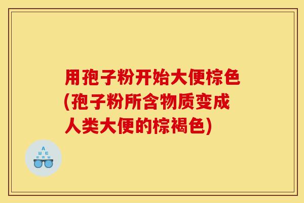 用孢子粉开始大便棕色(孢子粉所含物质变成人类大便的棕褐色) 用孢子粉开始大便棕色(孢子粉所含物质变成人类大便的棕褐色)
