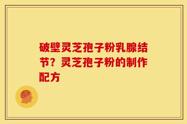 破壁灵芝孢子粉乳腺结节？灵芝孢子粉的制作配方