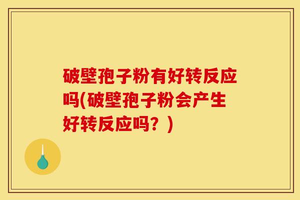 破壁孢子粉有好转反应吗(破壁孢子粉会产生好转反应吗?) 破壁孢子粉有好转反应吗(破壁孢子粉会产生好转反应吗?)