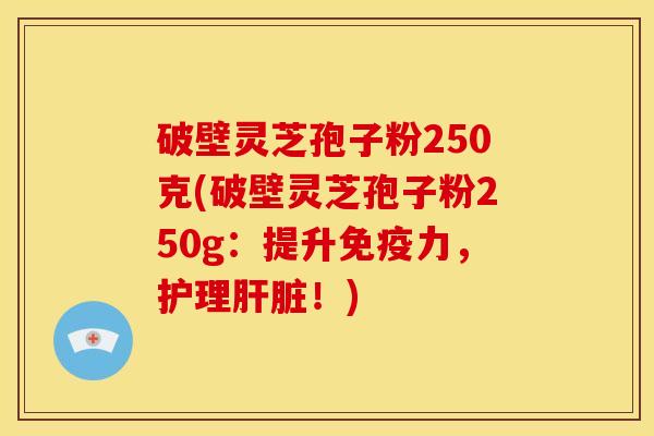 破壁灵芝孢子粉250克(破壁灵芝孢子粉250g:提升免疫力,护理!) 破壁灵芝孢子粉250克(破壁灵芝孢子粉250g:提升免疫力,护理!)