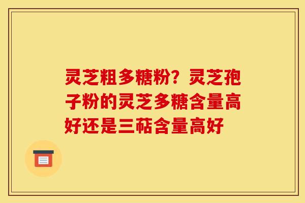 灵芝粗多糖粉?灵芝孢子粉的灵芝多糖含量高好还是三萜含量高好 灵芝粗多糖粉?灵芝孢子粉的灵芝多糖含量高好还是三萜含量高好
