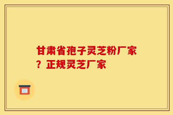 甘肃省孢子灵芝粉厂家?正规灵芝厂家 甘肃省孢子灵芝粉厂家?正规灵芝厂家