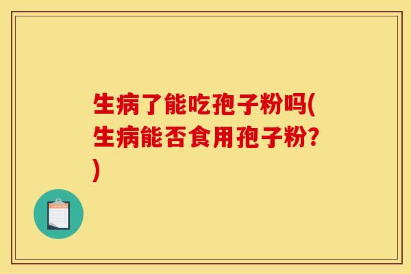 生了能吃孢子粉吗(生能否食用孢子粉?) 生了能吃孢子粉吗(生能否食用孢子粉?)