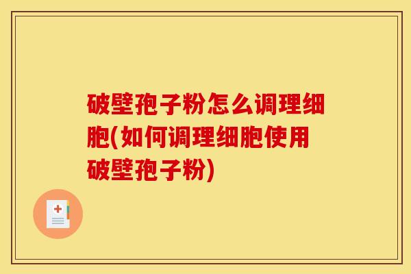 破壁孢子粉怎么调理细胞(如何调理细胞使用破壁孢子粉) 破壁孢子粉怎么调理细胞(如何调理细胞使用破壁孢子粉)