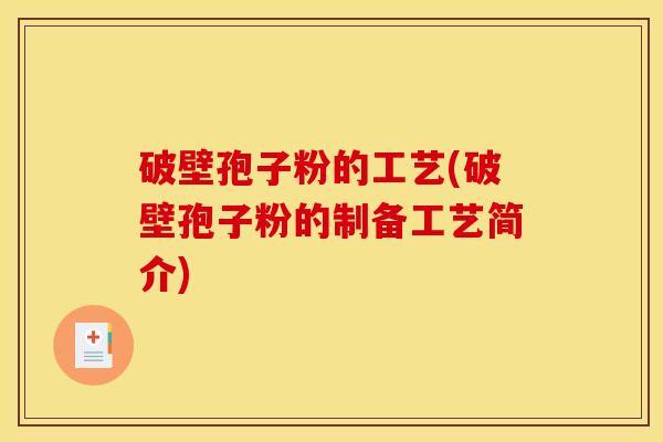 破壁孢子粉的工艺(破壁孢子粉的制备工艺简介) 破壁孢子粉的工艺(破壁孢子粉的制备工艺简介)
