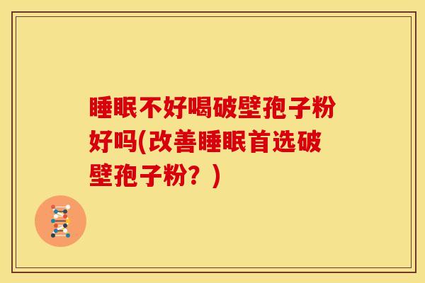 不好喝破壁孢子粉好吗(改善首选破壁孢子粉?) 不好喝破壁孢子粉好吗(改善首选破壁孢子粉?)